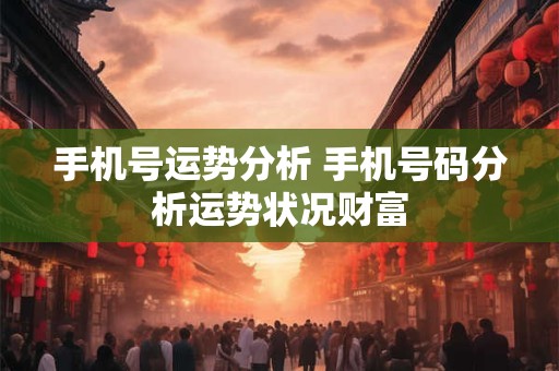 手机号运势分析 手机号码分析运势状况财富