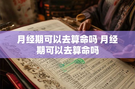 月经期可以去算命吗 月经期可以去算命吗
