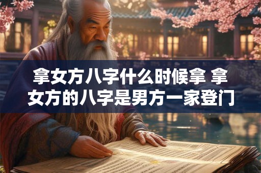 拿女方八字什么时候拿 拿女方的八字是男方一家登门吗 拿女方八字什么时候拿 拿女方的八字是男方一家登门吗
