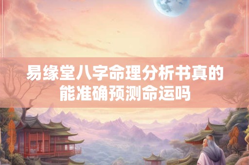 易缘堂八字命理分析书真的能准确预测命运吗