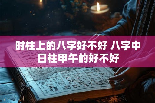时柱上的八字好不好 八字中日柱甲午的好不好