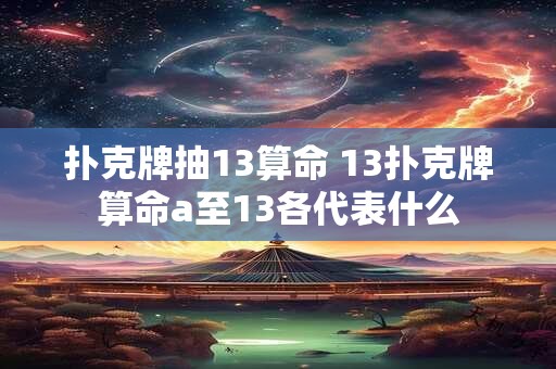 扑克牌抽13算命 13扑克牌算命a至13各代表什么
