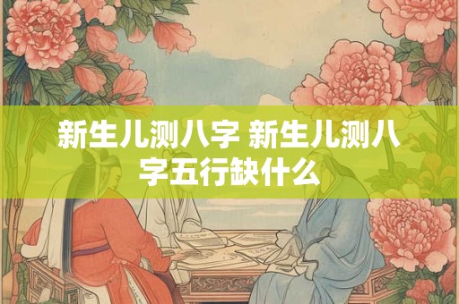 新生儿测八字 新生儿测八字五行缺什么