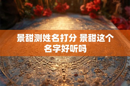 景甜测姓名打分 景甜这个名字好听吗