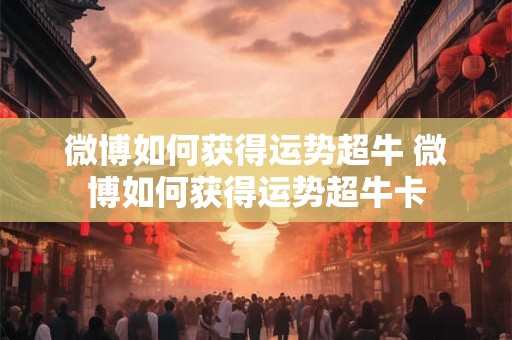 微博如何获得运势超牛 微博如何获得运势超牛卡