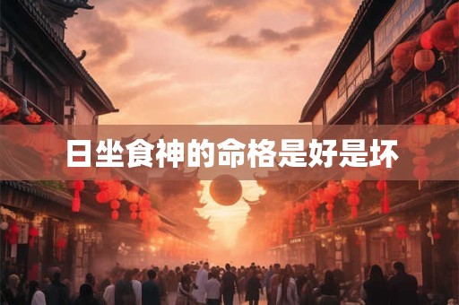 日坐食神的命格是好是坏