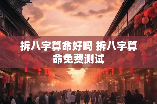 拆八字算命好吗 拆八字算命免费测试