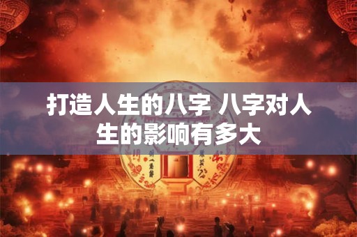 打造人生的八字 八字对人生的影响有多大