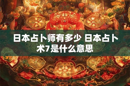 日本占卜师有多少 日本占卜术7是什么意思