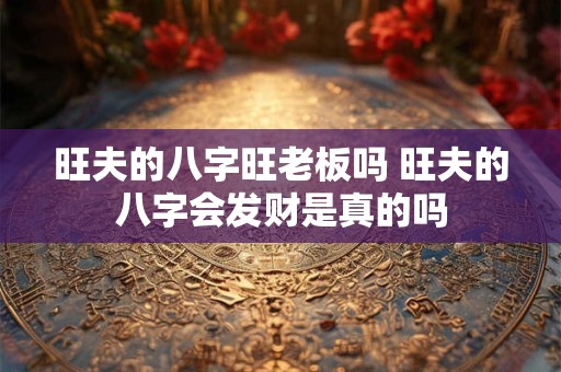 旺夫的八字旺老板吗 旺夫的八字会发财是真的吗
