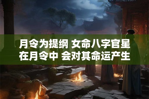 月令为提纲 女命八字官星在月令中 会对其命运产生怎样的影响呢