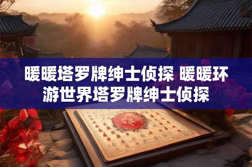 暖暖塔罗牌绅士侦探 暖暖环游世界塔罗牌绅士侦探 暖暖塔罗牌绅士侦探 暖暖环游世界塔罗牌绅士侦探