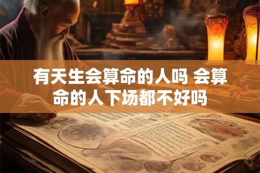 有天生会算命的人吗 会算命的人下场都不好吗
