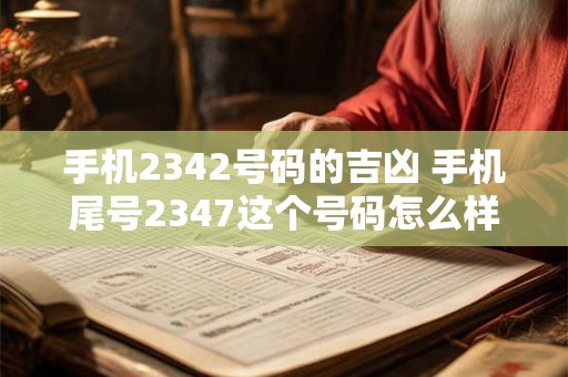 手机2342号码的吉凶 手机尾号2347这个号码怎么样 手机2342号码的吉凶 手机尾号2347这个号码怎么样