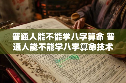 普通人能不能学八字算命 普通人能不能学八字算命技术