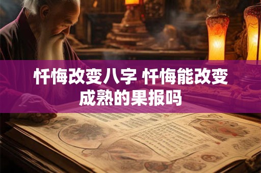 忏悔改变八字 忏悔能改变成熟的果报吗
