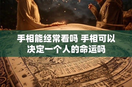 手相能经常看吗 手相可以决定一个人的命运吗