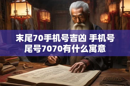 末尾70手机号吉凶 手机号尾号7070有什么寓意 末尾70手机号吉凶 手机号尾号7070有什么寓意