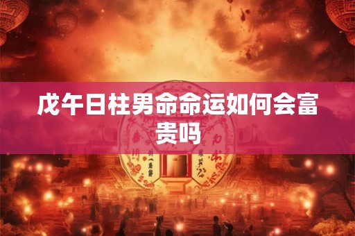 戊午日柱男命命运如何会富贵吗