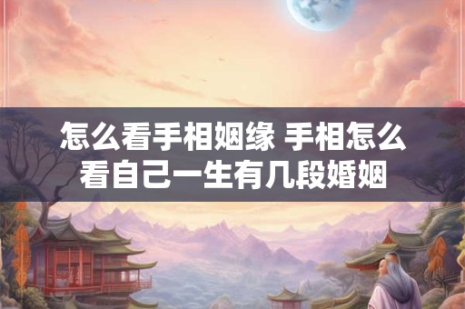 怎么看手相姻缘 手相怎么看自己一生有几段婚姻