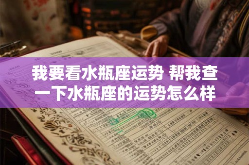 我要看水瓶座运势 帮我查一下水瓶座的运势怎么样