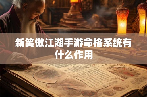 新笑傲江湖手游命格系统有什么作用