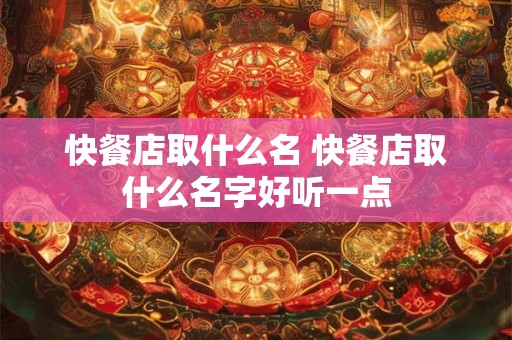 快餐店取什么名 快餐店取什么名字好听一点