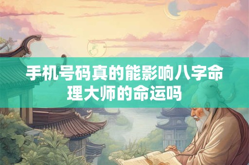 手机号码真的能影响八字命理大师的命运吗