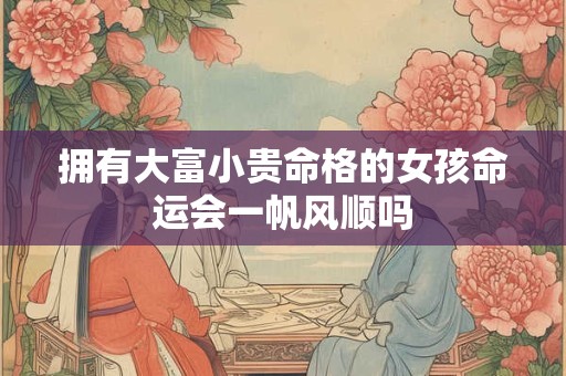 拥有大富小贵命格的女孩命运会一帆风顺吗