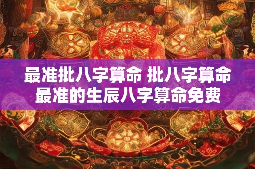 最准批八字算命 批八字算命最准的生辰八字算命免费