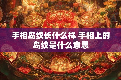 手相岛纹长什么样 手相上的岛纹是什么意思