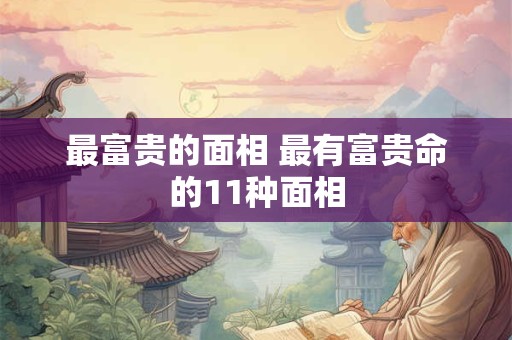 最富贵的面相 最有富贵命的11种面相
