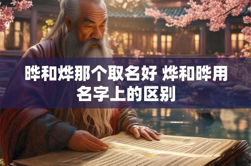 晔和烨那个取名好 烨和晔用名字上的区别