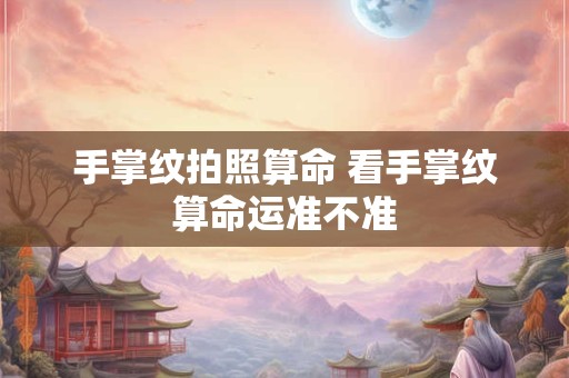 手掌纹拍照算命 看手掌纹算命运准不准