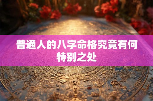 普通人的八字命格究竟有何特别之处