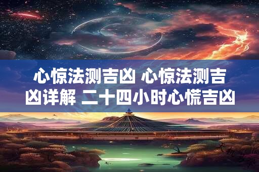 心惊法测吉凶 心惊法测吉凶详解 二十四小时心慌吉凶预兆