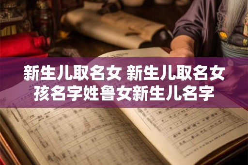 新生儿取名女 新生儿取名女孩名字姓鲁女新生儿名字
