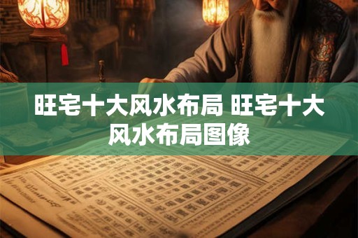 旺宅十大风水布局 旺宅十大风水布局图像 旺宅十大风水布局 旺宅十大风水布局图像