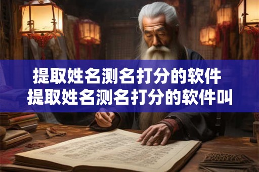 提取姓名测名打分的软件 提取姓名测名打分的软件叫什么 提取姓名测名打分的软件 提取姓名测名打分的软件叫什么