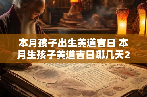 本月孩子出生黄道吉日 本月生孩子黄道吉日哪几天2025