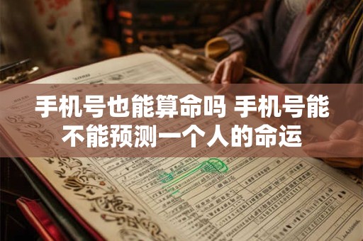 手机号也能算命吗 手机号能不能预测一个人的命运