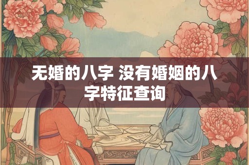 无婚的八字 没有婚姻的八字特征查询