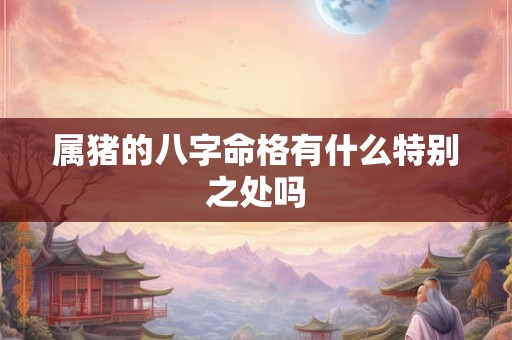 属猪的八字命格有什么特别之处吗