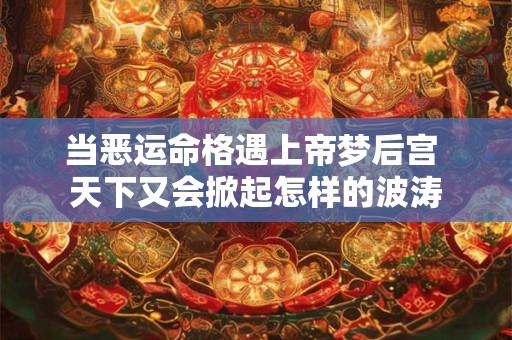 当恶运命格遇上帝梦后宫 天下又会掀起怎样的波涛