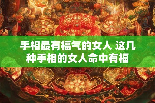 手相最有福气的女人 这几种手相的女人命中有福