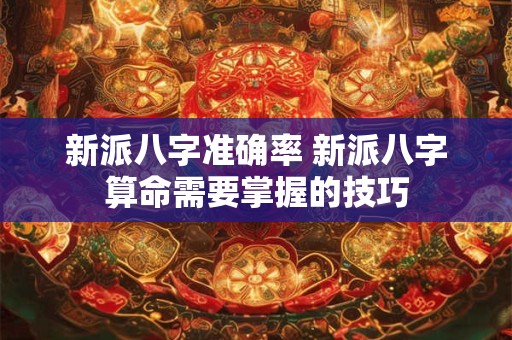 新派八字准确率 新派八字算命需要掌握的技巧