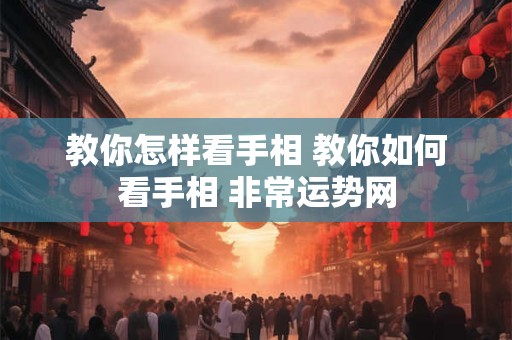 教你怎样看手相 教你如何看手相 非常运势网