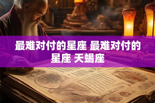 最难对付的星座 最难对付的星座 天蝎座