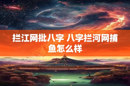 拦江网批八字 八字拦河网捕鱼怎么样
