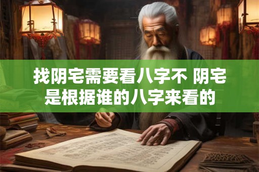 找阴宅需要看八字不 阴宅是根据谁的八字来看的